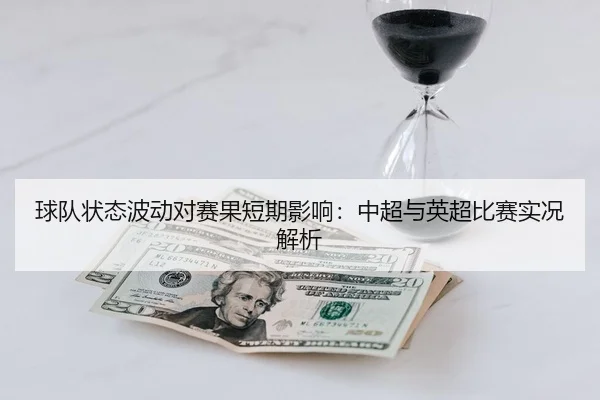球队状态波动对赛果短期影响：中超与英超比赛实况解析